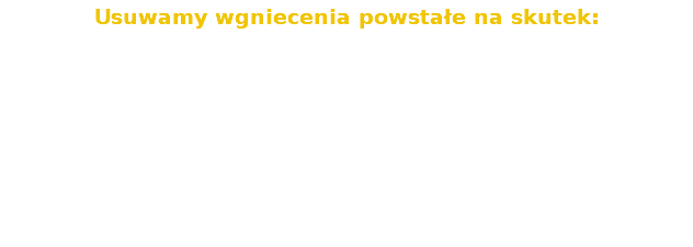 Usuwamy wgniecenia powstałe na skutek: szkód parkingowych gradobić lekkich stłuczek komunikacyjnych aktów wandalizmu oraz innych uszkodzeń